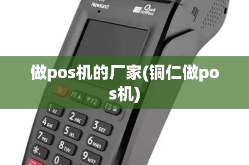 做pos机的厂家(铜仁做pos机) 做pos机的厂家(铜仁做pos机)