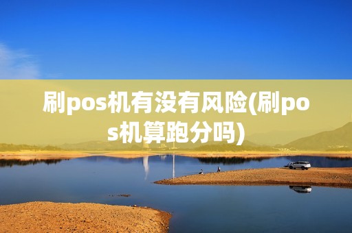 刷pos机有没有风险(刷pos机算跑分吗) 刷pos机有没有风险(刷pos机算跑分吗)