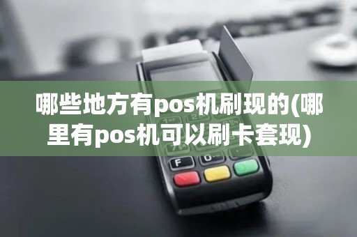 哪些地方有pos机刷现的(哪里有pos机可以刷卡套现) 哪些地方有pos机刷现的(哪里有pos机可以刷卡套现)
