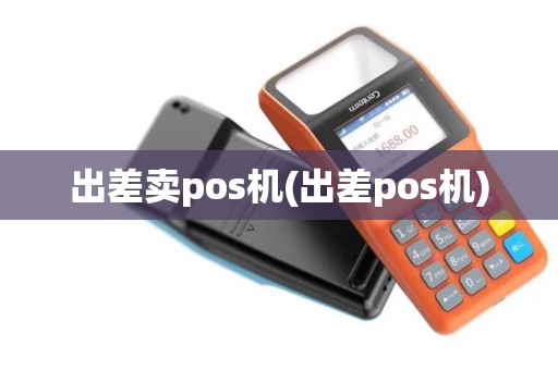 出差卖pos机(出差pos机)