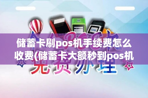 储蓄卡刷pos机手续费怎么收费(储蓄卡大额秒到pos机)