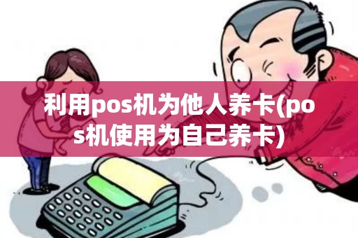 利用pos机为他人养卡(pos机使用为自己养卡)