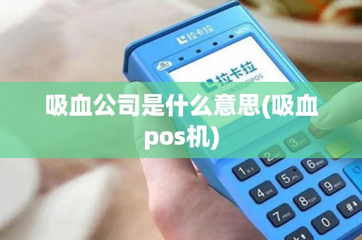 吸血公司是什么意思(吸血pos机)