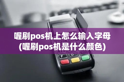 喔刷pos机上怎么输入字母(喔刷pos机是什么颜色)