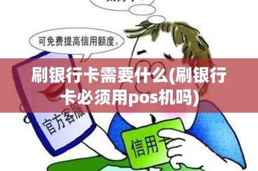 刷银行卡需要什么(刷银行卡必须用pos机吗)