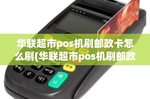 华联超市pos机刷邮政卡怎么刷(华联超市pos机刷邮政卡)