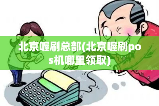 北京喔刷总部(北京喔刷pos机哪里领取)
