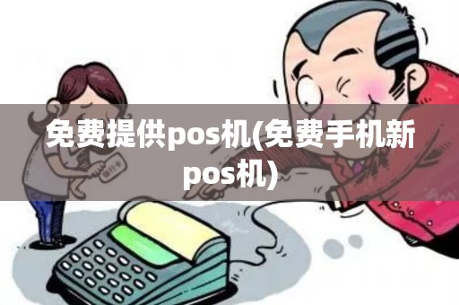 免费提供pos机(免费手机新pos机)