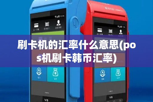 刷卡机的汇率什么意思(pos机刷卡韩币汇率)