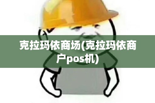 克拉玛依商场(克拉玛依商户pos机)