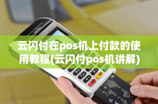 云闪付在pos机上付款的使用教程(云闪付pos机讲解)