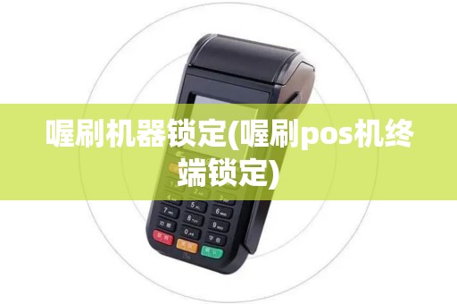 喔刷机器锁定(喔刷pos机终端锁定)