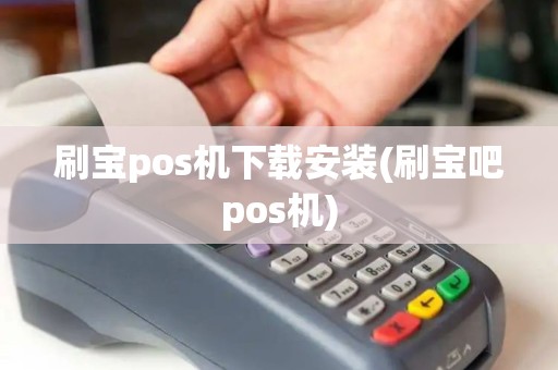 刷宝pos机下载安装(刷宝吧pos机)