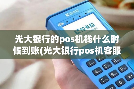 光大银行的pos机钱什么时候到账(光大银行pos机客服)