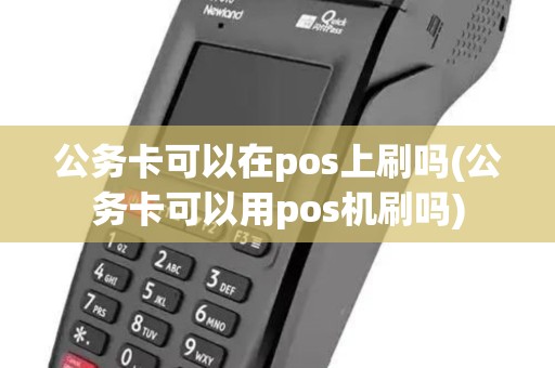 公务卡可以在pos上刷吗(公务卡可以用pos机刷吗)