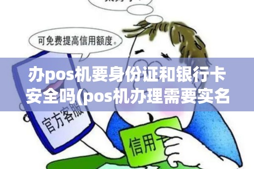 办pos机要身份证和银行卡安全吗(pos机办理需要实名嘛)