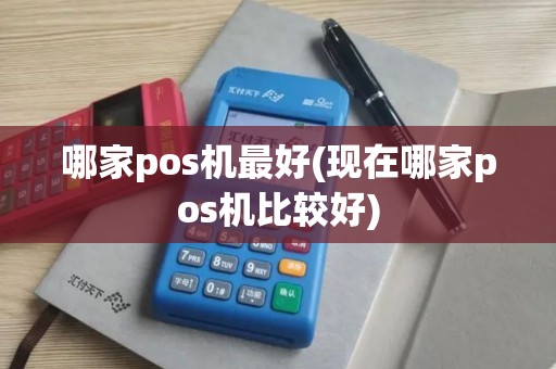 哪家pos机最好(现在哪家pos机比较好)
