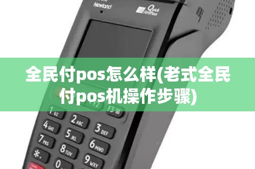 全民付pos怎么样(老式全民付pos机操作步骤)