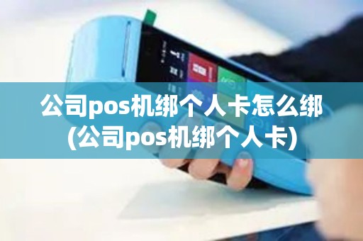 公司pos机绑个人卡怎么绑(公司pos机绑个人卡)
