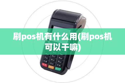 刷pos机有什么用(刷pos机可以干嘛)