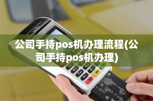 公司手持pos机办理流程(公司手持pos机办理)