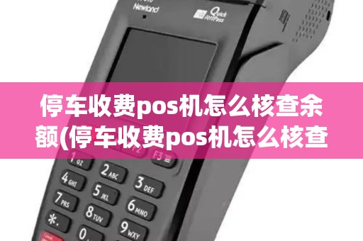 停车收费pos机怎么核查余额(停车收费pos机怎么核查)