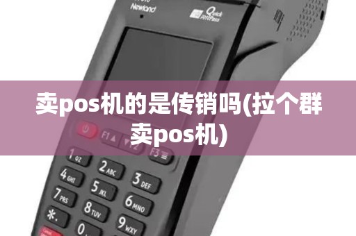 卖pos机的是传销吗(拉个群卖pos机)