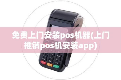 免费上门安装pos机器(上门推销pos机安装app)
