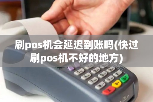 刷pos机会延迟到账吗(快过刷pos机不好的地方)