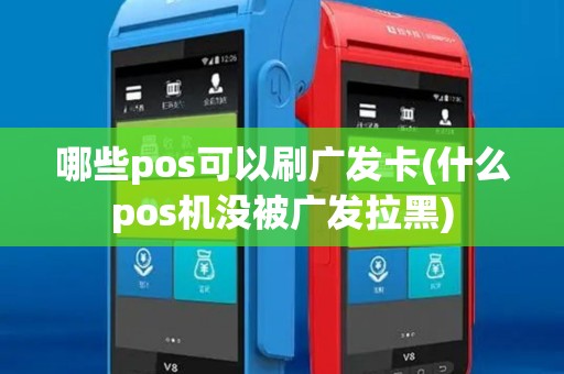 哪些pos可以刷广发卡(什么pos机没被广发拉黑)
