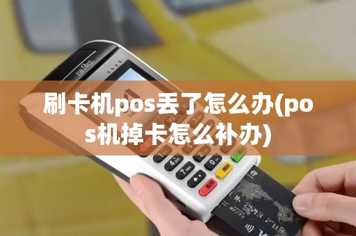 刷卡机pos丢了怎么办(pos机掉卡怎么补办)