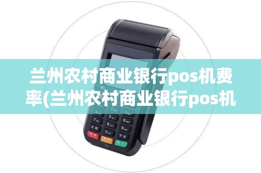 兰州农村商业银行pos机费率(兰州农村商业银行pos机)