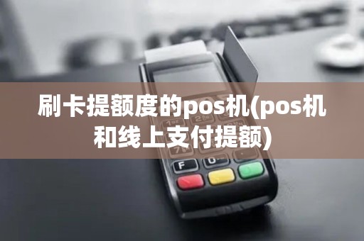 刷卡提额度的pos机(pos机和线上支付提额)