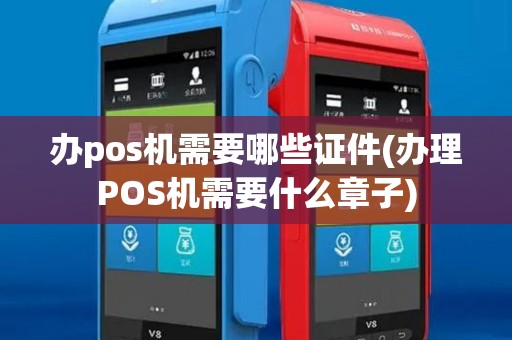 办pos机需要哪些证件(办理POS机需要什么章子)