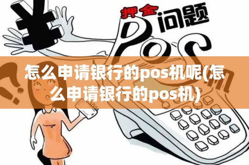 怎么申请银行的pos机呢(怎么申请银行的pos机)