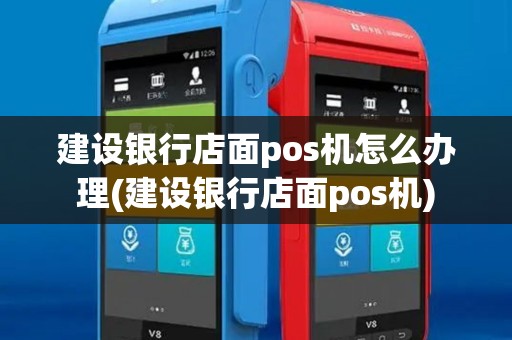 建设银行店面pos机怎么办理(建设银行店面pos机)