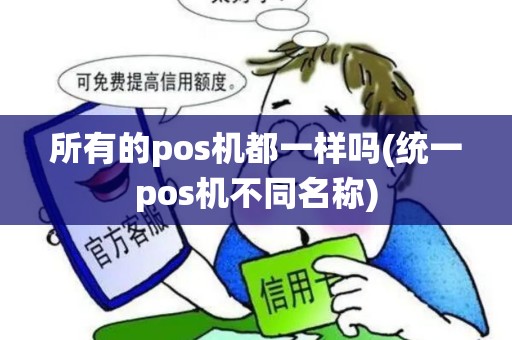 所有的pos机都一样吗(统一pos机不同名称)
