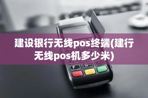 建设银行无线pos终端(建行无线pos机多少米)