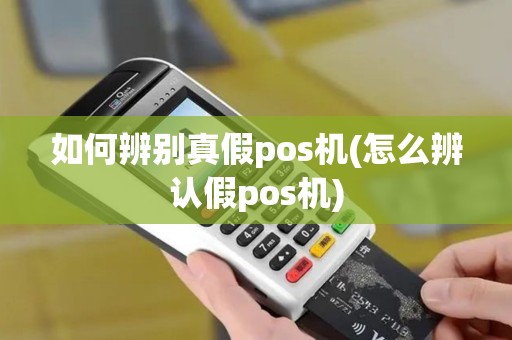如何辨别真假pos机(怎么辨认假pos机)
