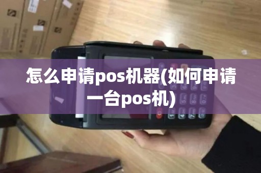 怎么申请pos机器(如何申请一台pos机)