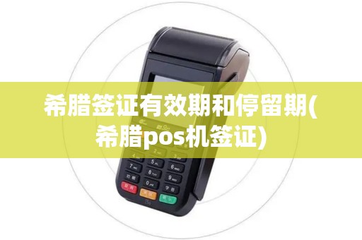 希腊签证有效期和停留期(希腊pos机签证)