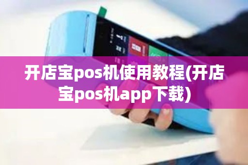 开店宝pos机使用教程(开店宝pos机app下载)