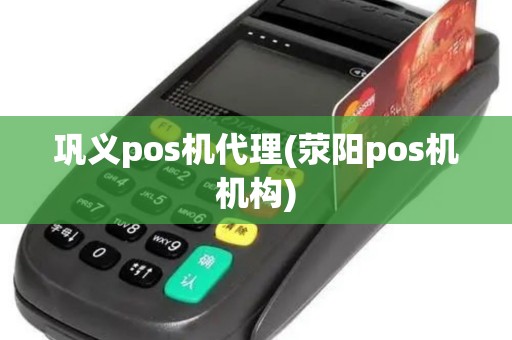 巩义pos机代理(荥阳pos机机构)