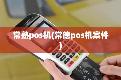 常熟pos机(常德pos机案件)