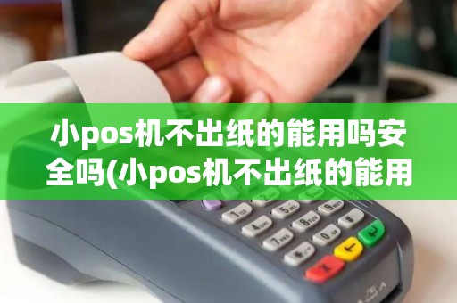 小pos机不出纸的能用吗安全吗(小pos机不出纸的能用吗)