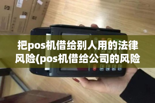 把pos机借给别人用的法律风险(pos机借给公司的风险)