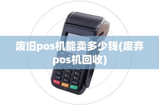 废旧pos机能卖多少钱(废弃pos机回收)