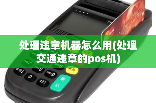 处理违章机器怎么用(处理交通违章的pos机)