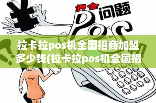 拉卡拉pos机全国招商加盟多少钱(拉卡拉pos机全国招商加盟)