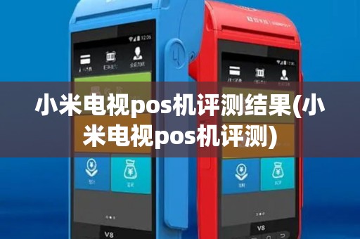 小米电视pos机评测结果(小米电视pos机评测)